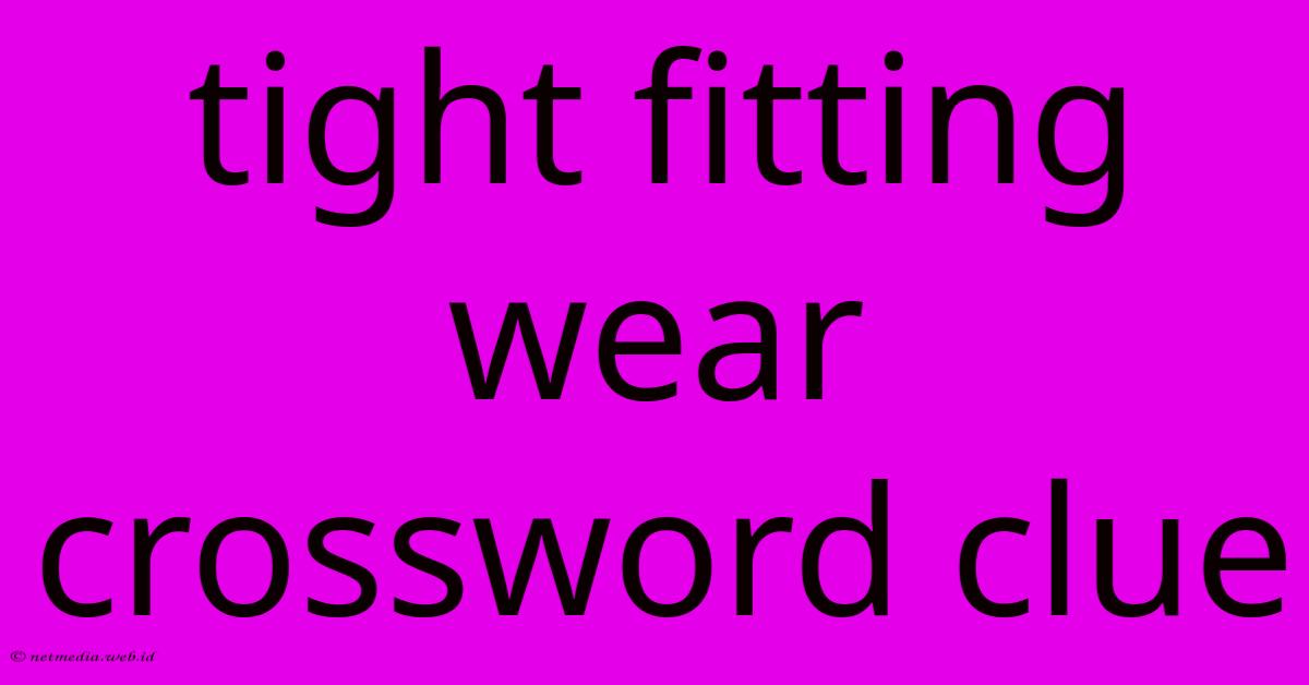 Tight Fitting Wear Crossword Clue Tight Fitting Wear Crossword Clue