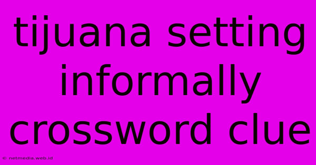 Tijuana Setting Informally Crossword Clue