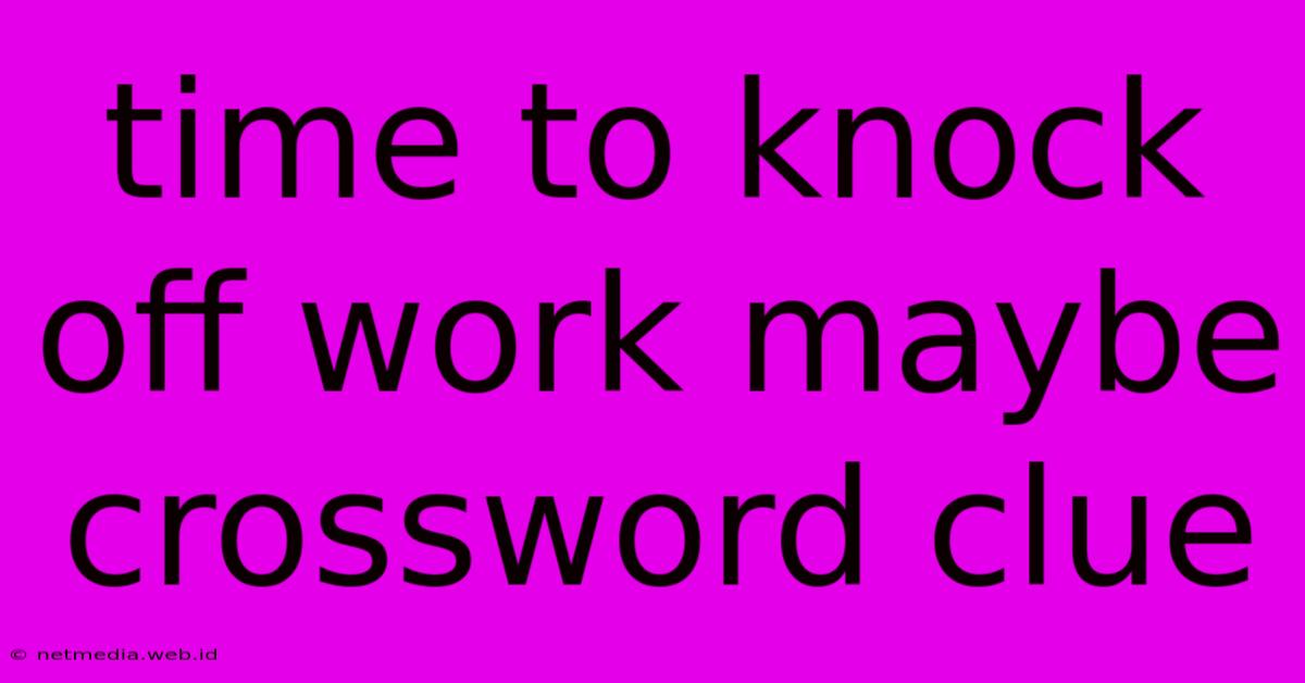 Time To Knock Off Work Maybe Crossword Clue