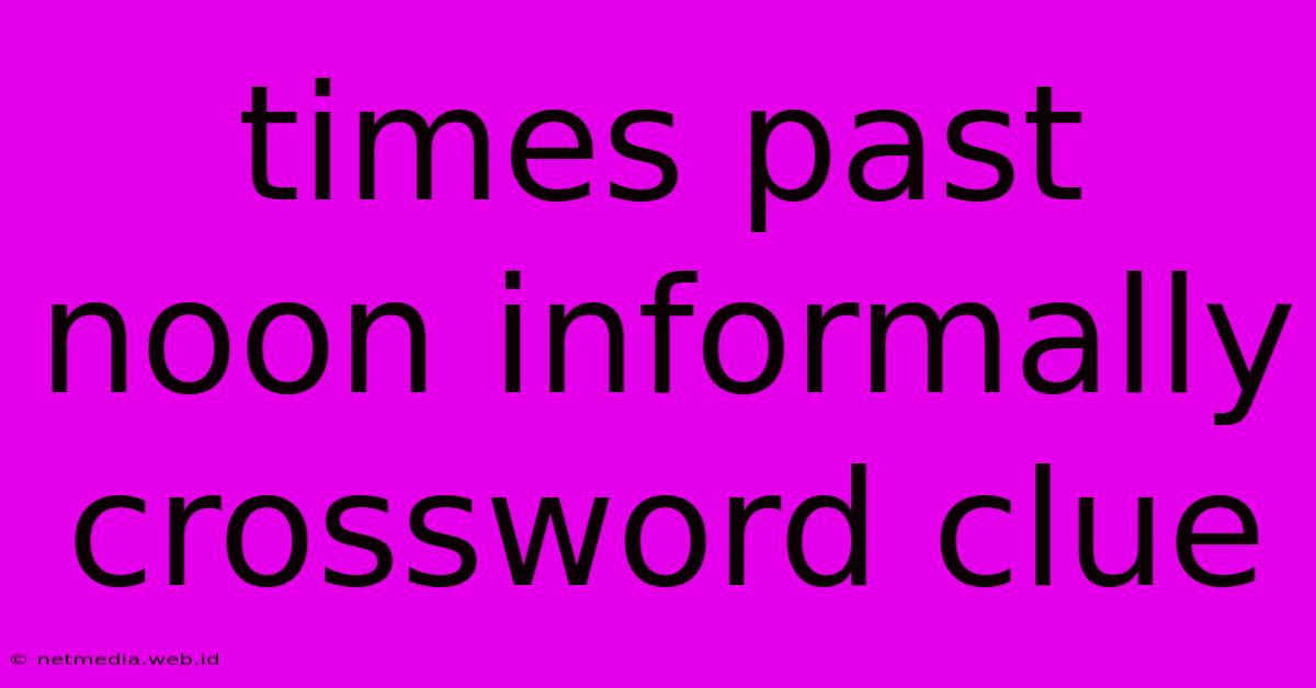 Times Past Noon Informally Crossword Clue