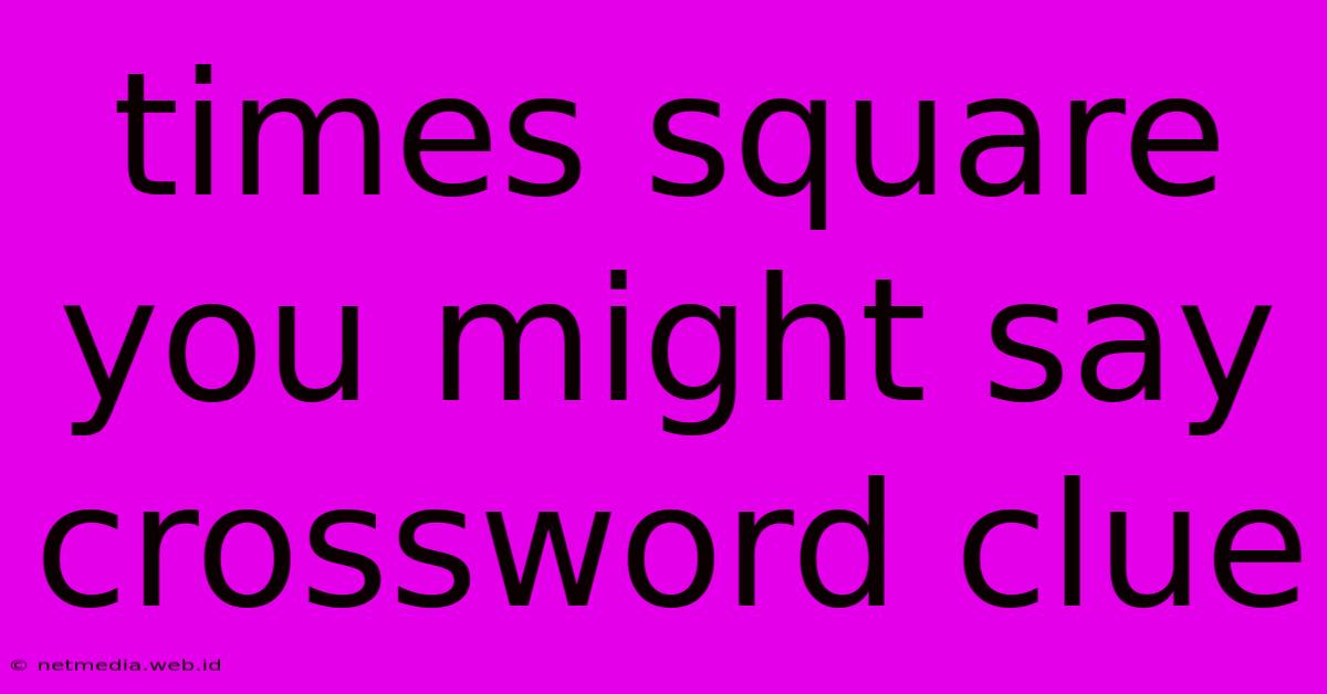 Times Square You Might Say Crossword Clue