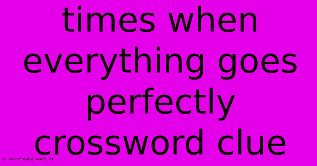 Times When Everything Goes Perfectly Crossword Clue