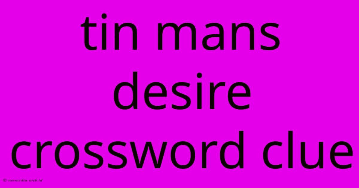 Tin Mans Desire Crossword Clue