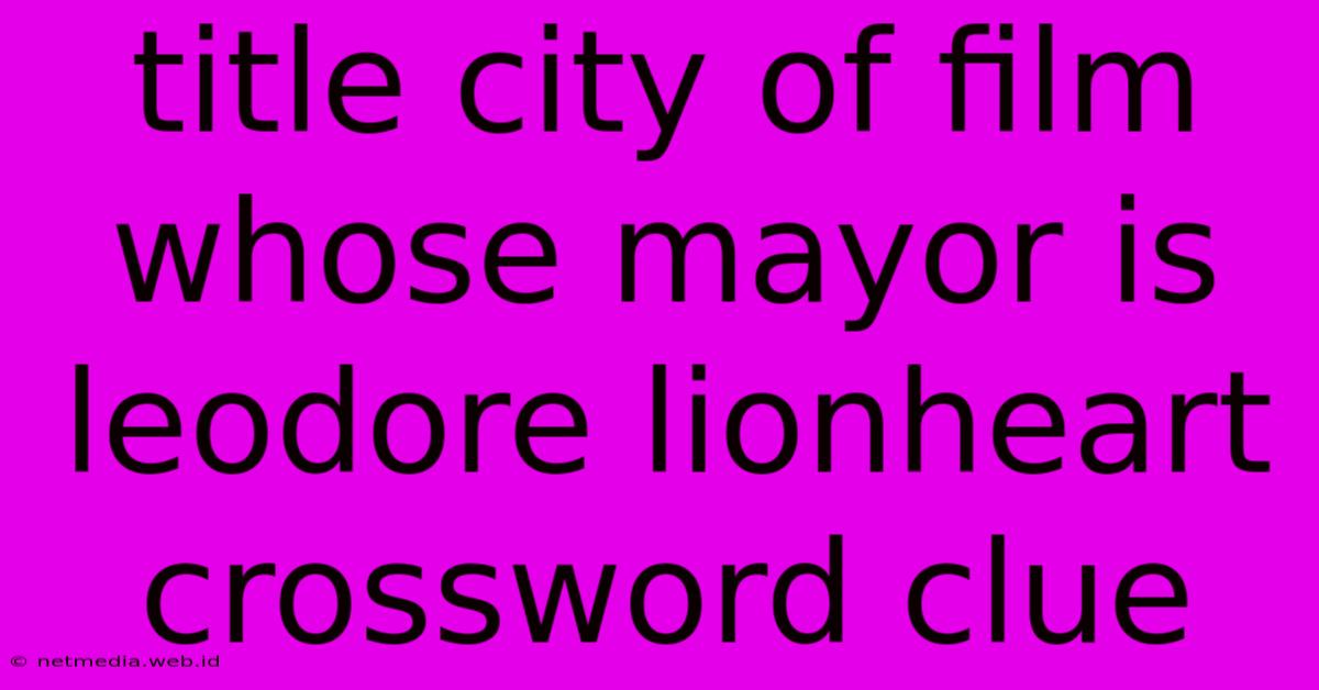 Title City Of Film Whose Mayor Is Leodore Lionheart Crossword Clue