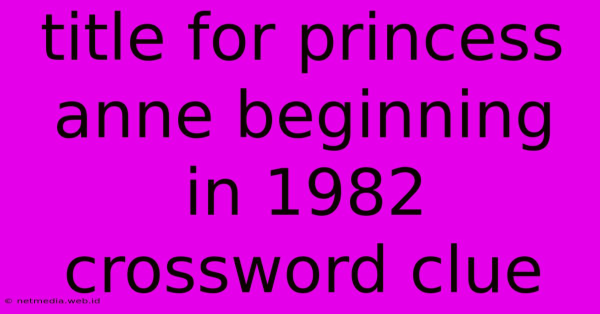 Title For Princess Anne Beginning In 1982 Crossword Clue