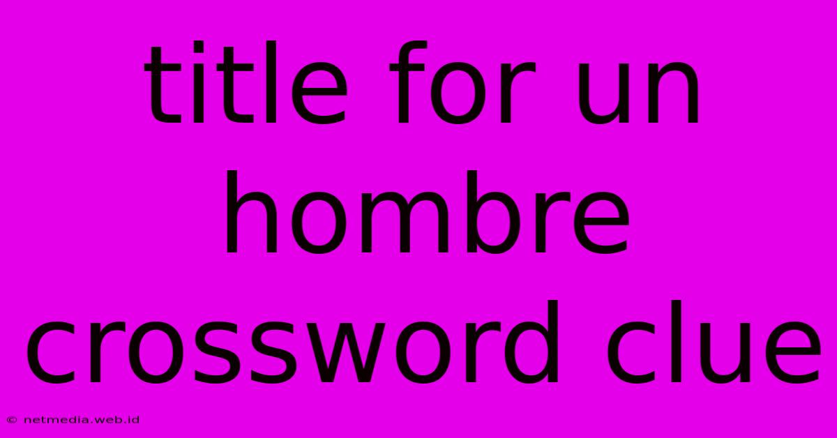 Title For Un Hombre Crossword Clue