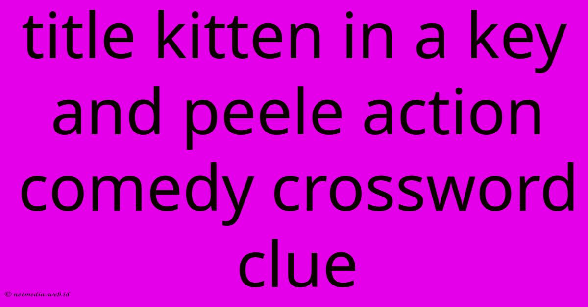 Title Kitten In A Key And Peele Action Comedy Crossword Clue Title Kitten In A Key And Peele Action Comedy Crossword Clue