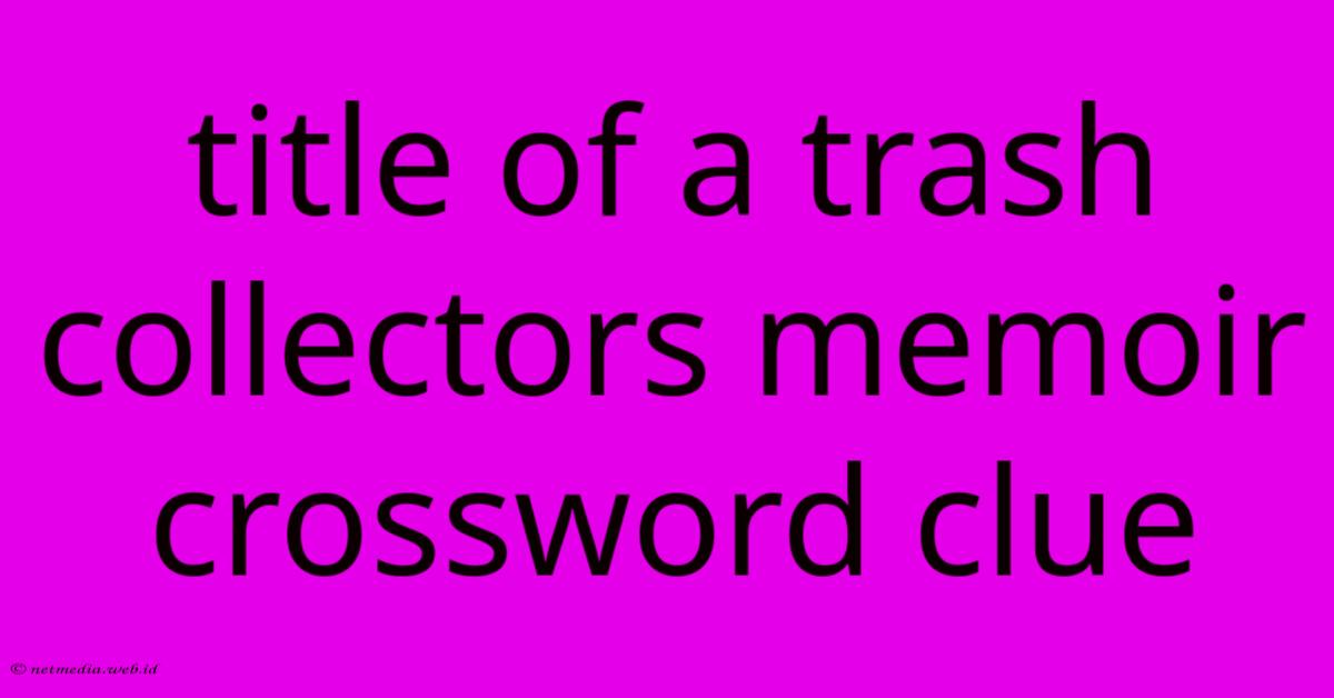 Title Of A Trash Collectors Memoir Crossword Clue Title Of A Trash Collectors Memoir Crossword Clue