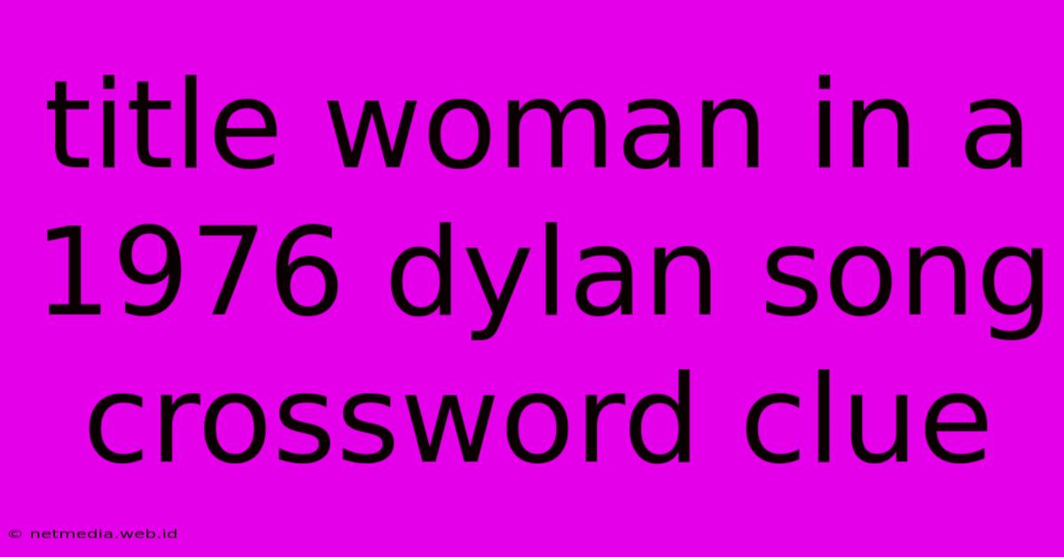 Title Woman In A 1976 Dylan Song Crossword Clue