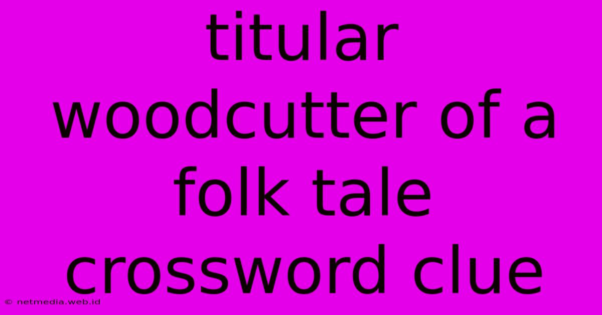 Titular Woodcutter Of A Folk Tale Crossword Clue