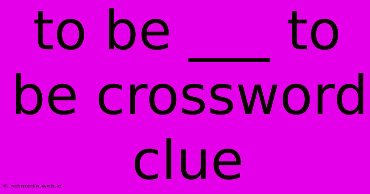 To Be ___ To Be Crossword Clue