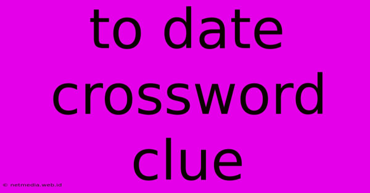 To Date Crossword Clue