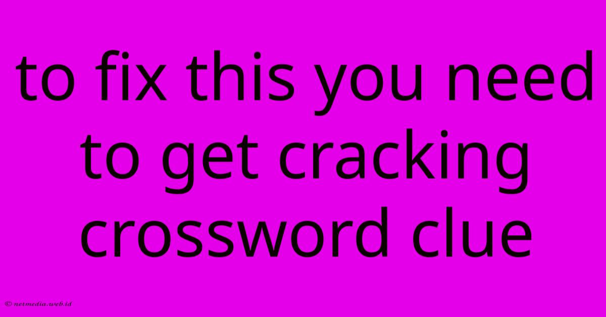 To Fix This You Need To Get Cracking Crossword Clue