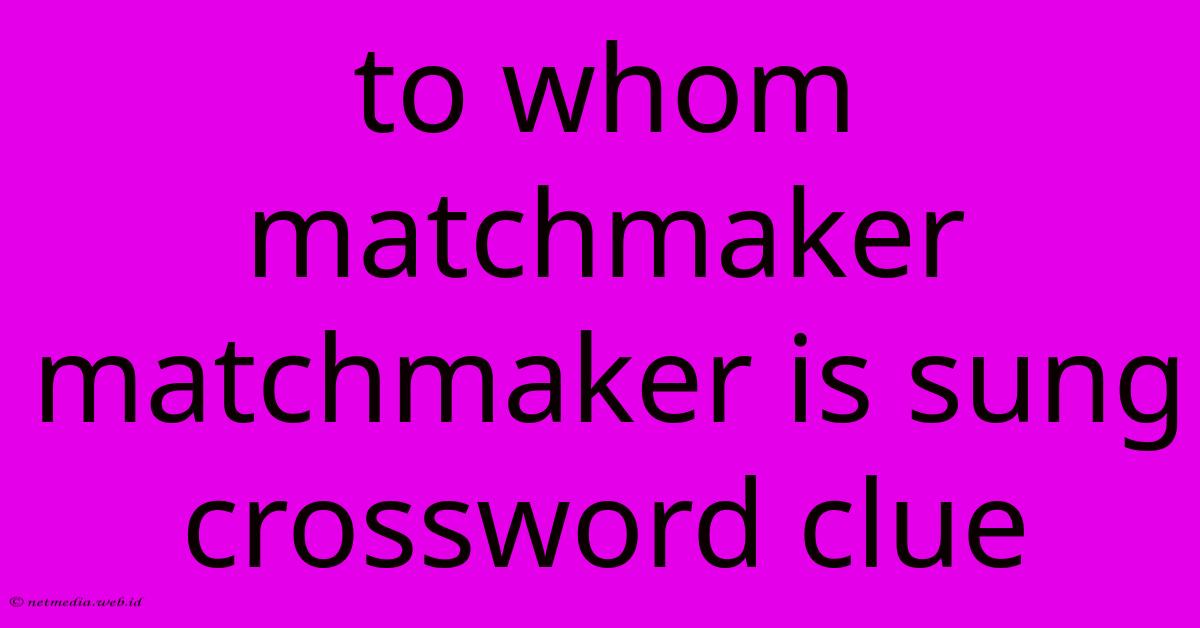 To Whom Matchmaker Matchmaker Is Sung Crossword Clue To Whom Matchmaker Matchmaker Is Sung Crossword Clue