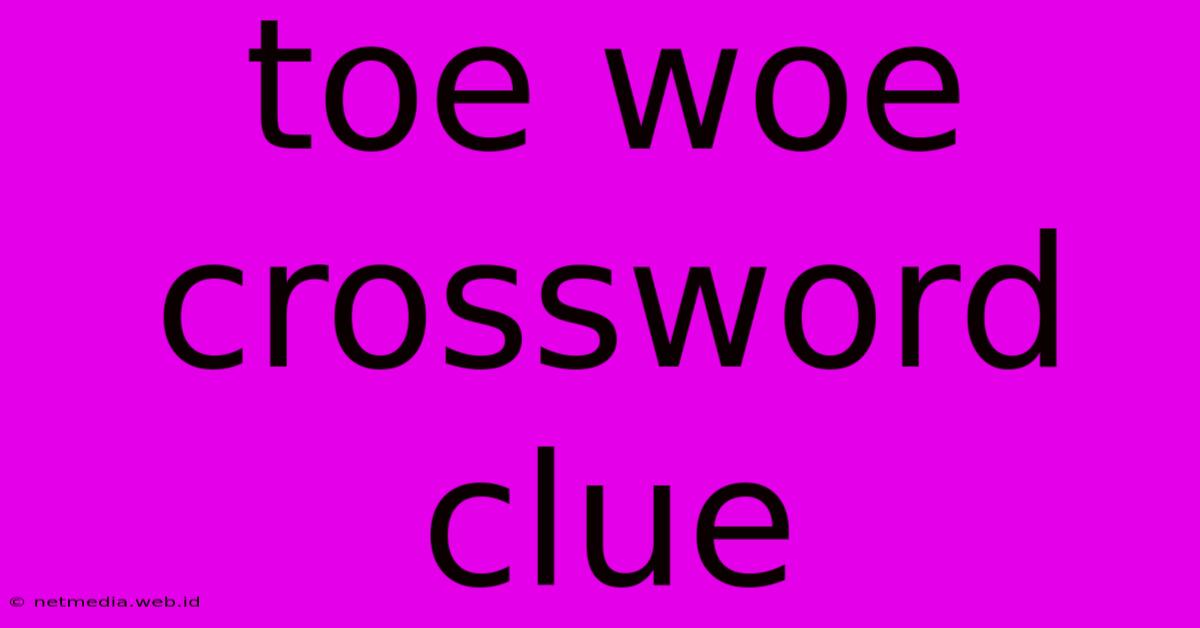 Toe Woe Crossword Clue