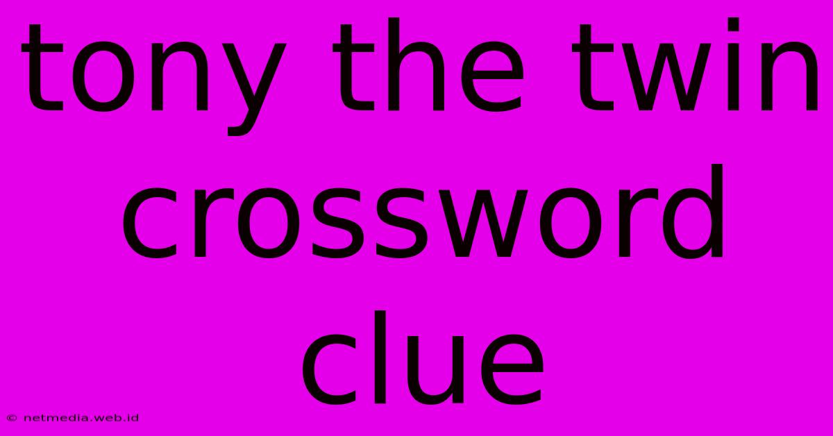 Tony The Twin Crossword Clue