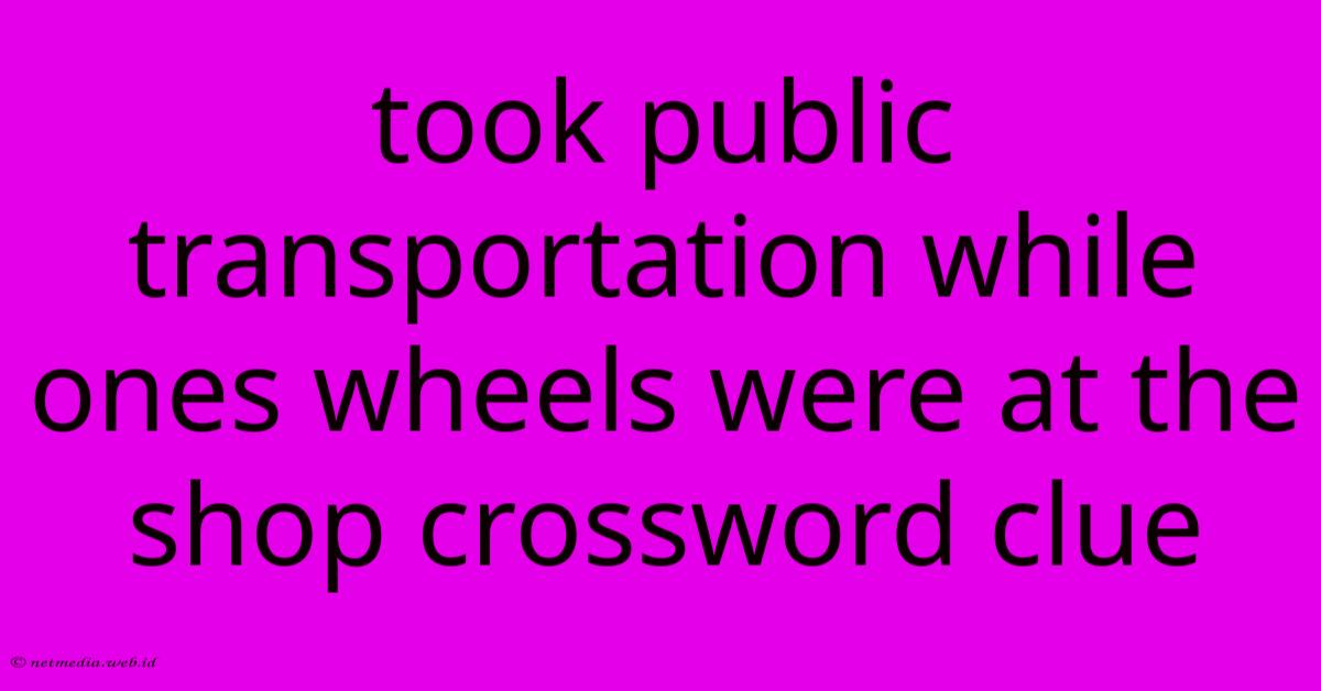 Took Public Transportation While Ones Wheels Were At The Shop Crossword Clue Took Public Transportation While Ones Wheels Were At The Shop Crossword Clue