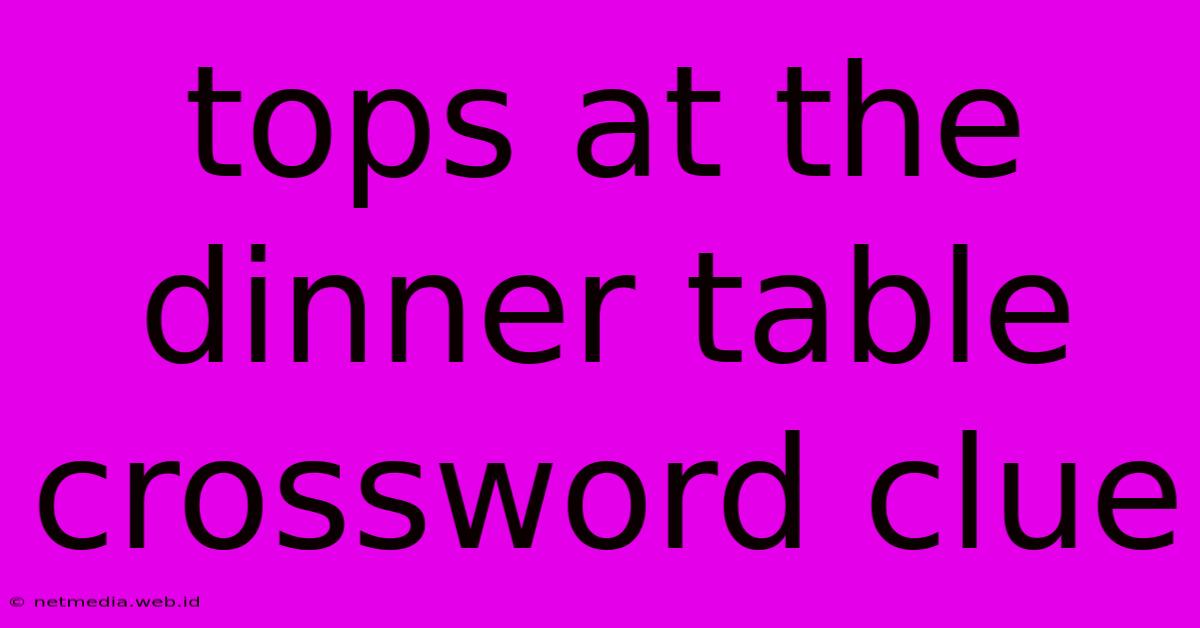 Tops At The Dinner Table Crossword Clue