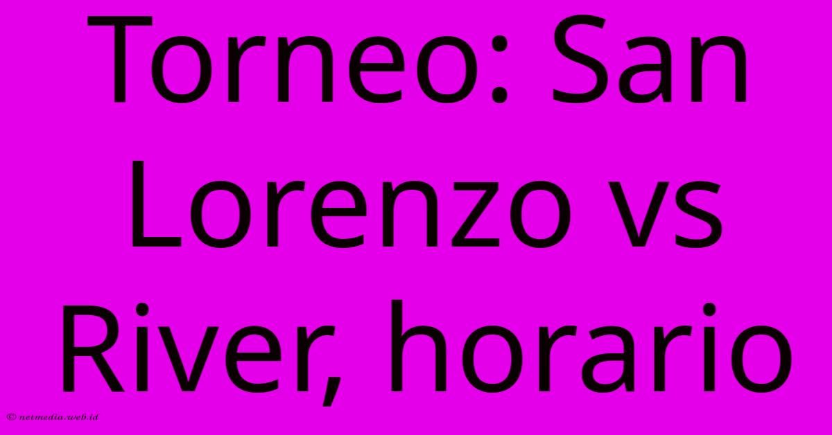 Torneo: San Lorenzo Vs River, Horario