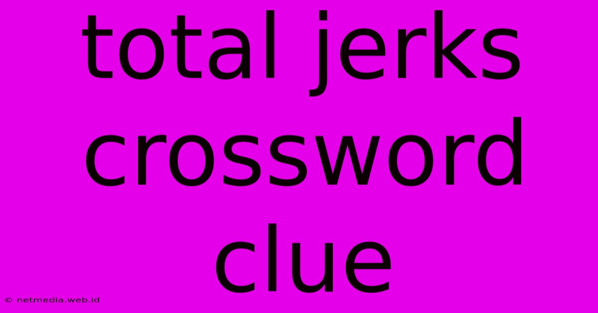 Total Jerks Crossword Clue