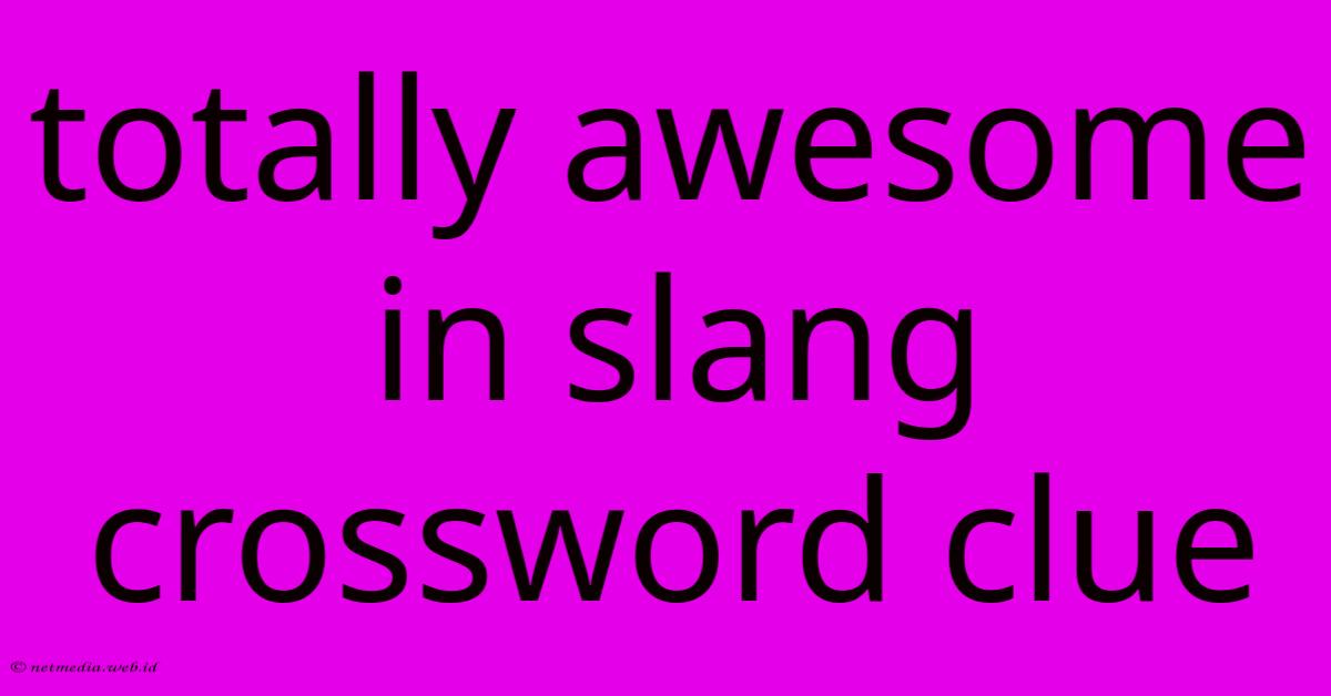 Totally Awesome In Slang Crossword Clue Totally Awesome In Slang Crossword Clue