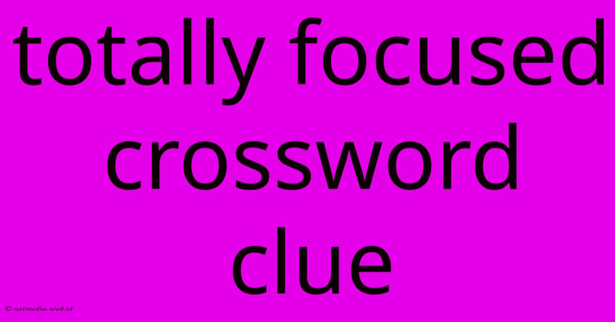 Totally Focused Crossword Clue