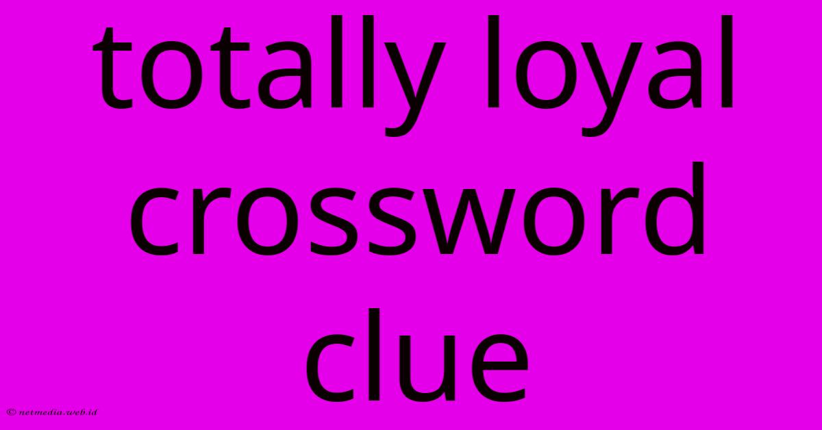 Totally Loyal Crossword Clue Totally Loyal Crossword Clue