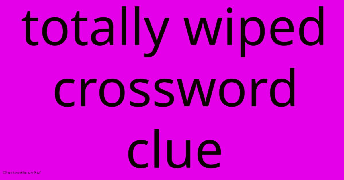 Totally Wiped Crossword Clue