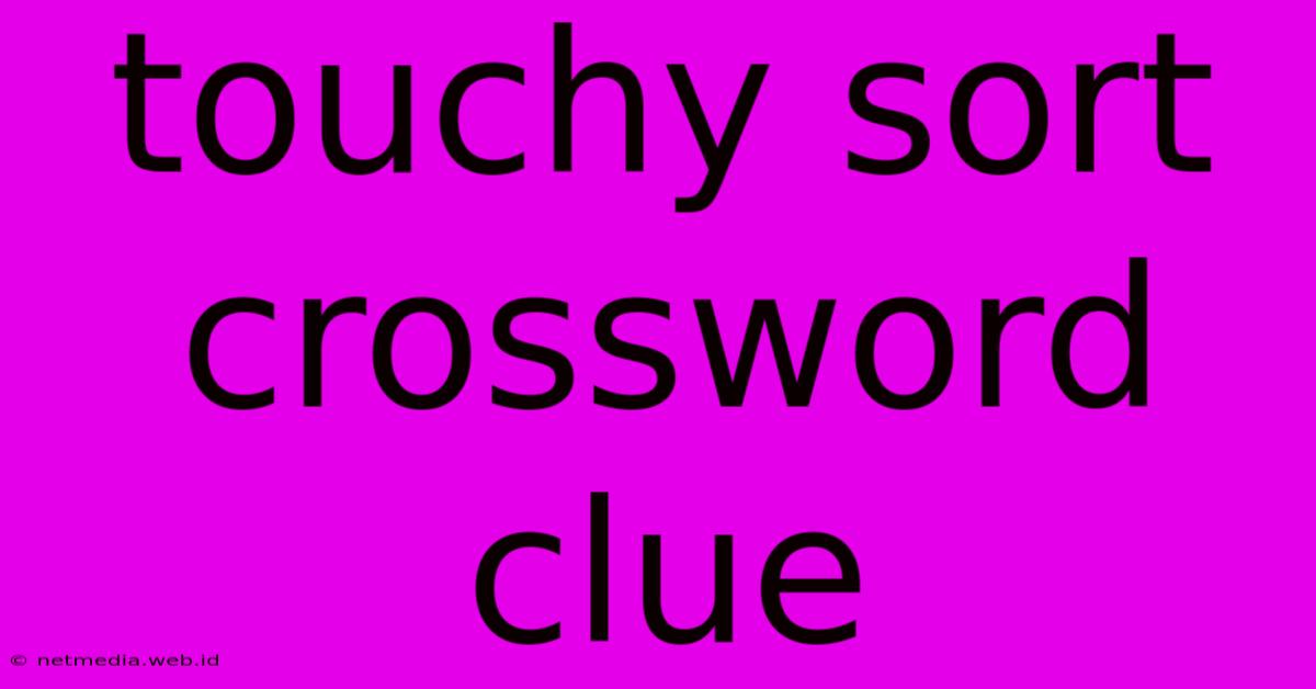 Touchy Sort Crossword Clue