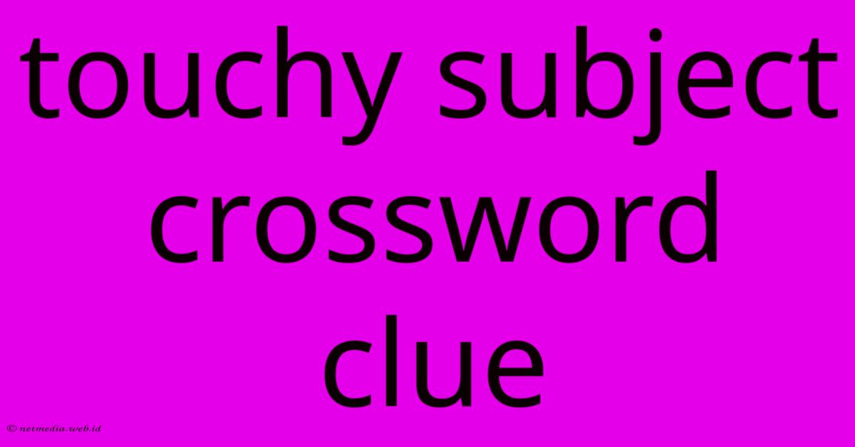 Touchy Subject Crossword Clue