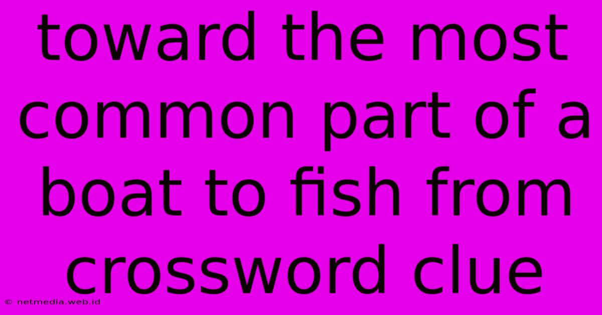 Toward The Most Common Part Of A Boat To Fish From Crossword Clue