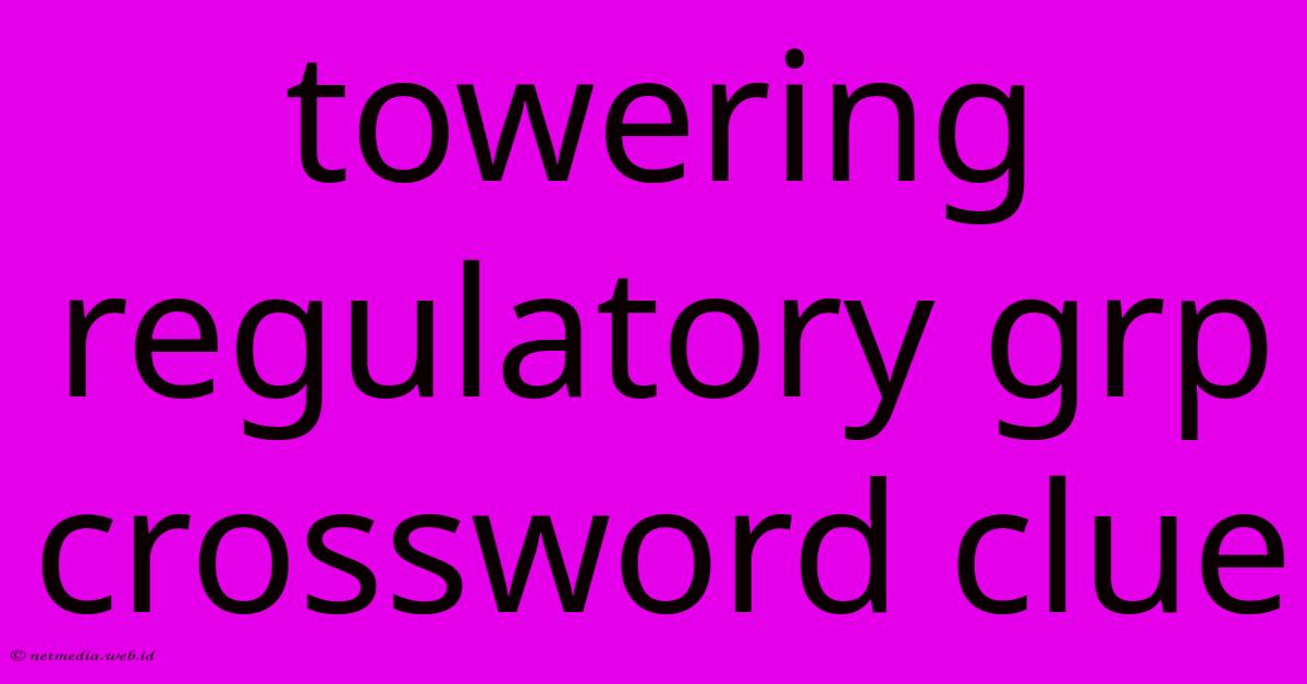 Towering Regulatory Grp Crossword Clue