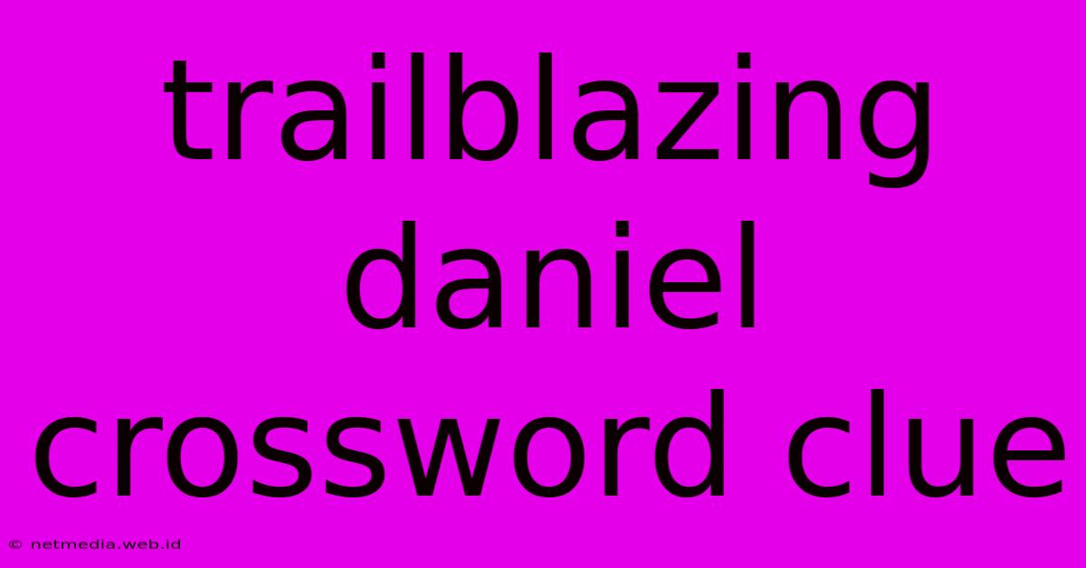 Trailblazing Daniel Crossword Clue