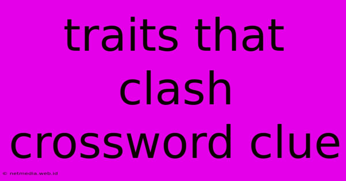 Traits That Clash Crossword Clue