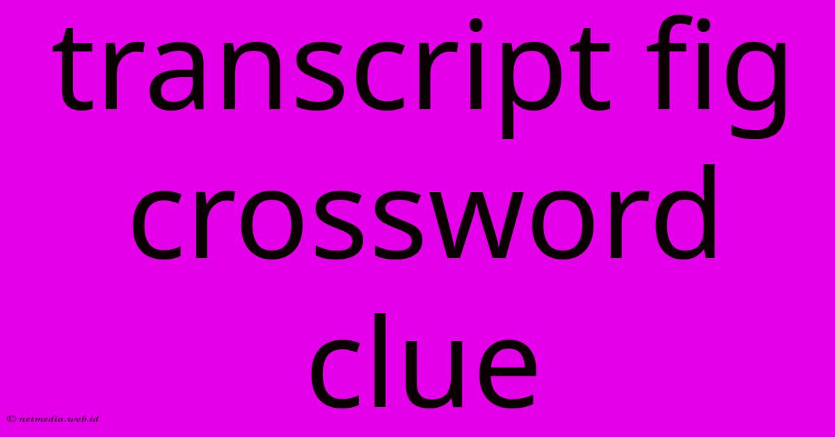 Transcript Fig Crossword Clue Transcript Fig Crossword Clue