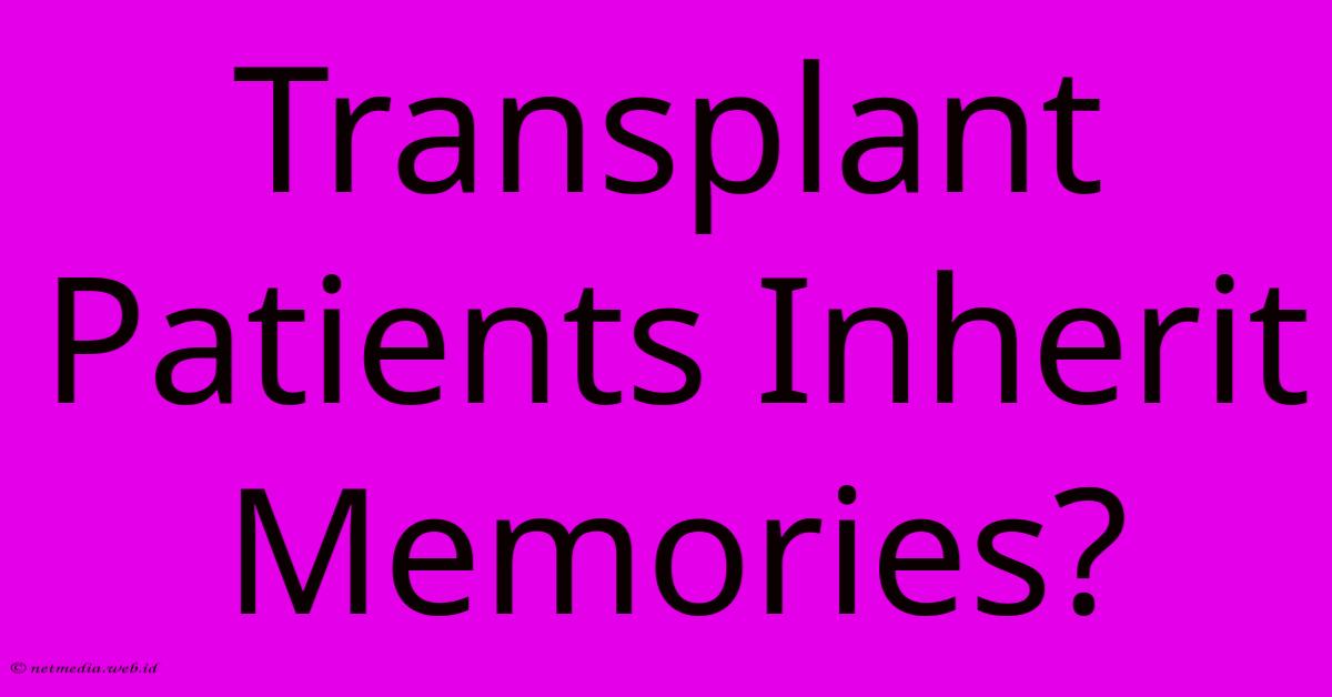 Transplant Patients Inherit Memories? Transplant Patients Inherit Memories?