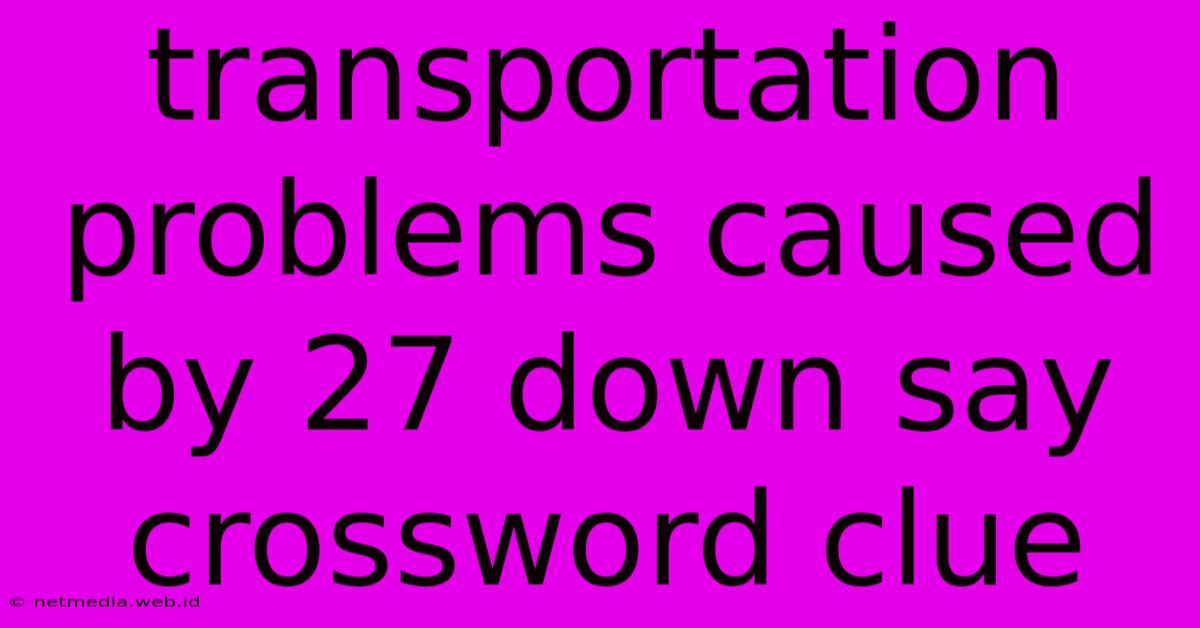 Transportation Problems Caused By 27 Down Say Crossword Clue