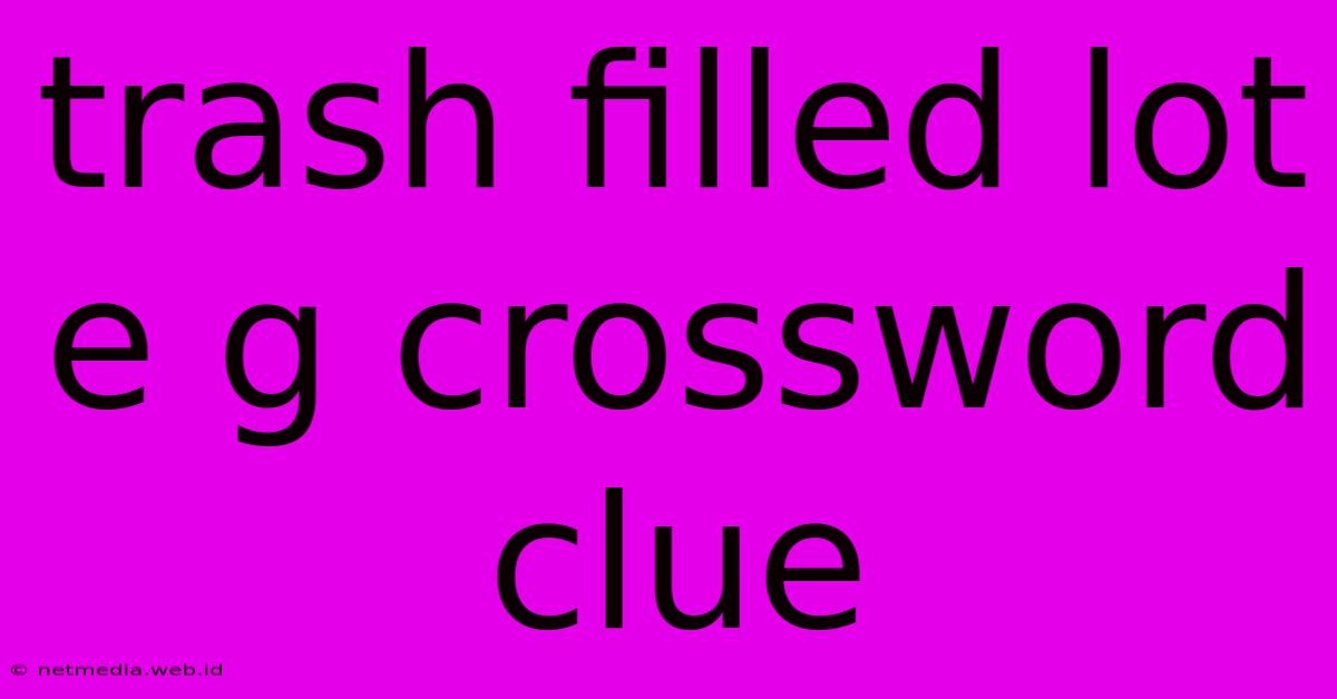 Trash Filled Lot E G Crossword Clue