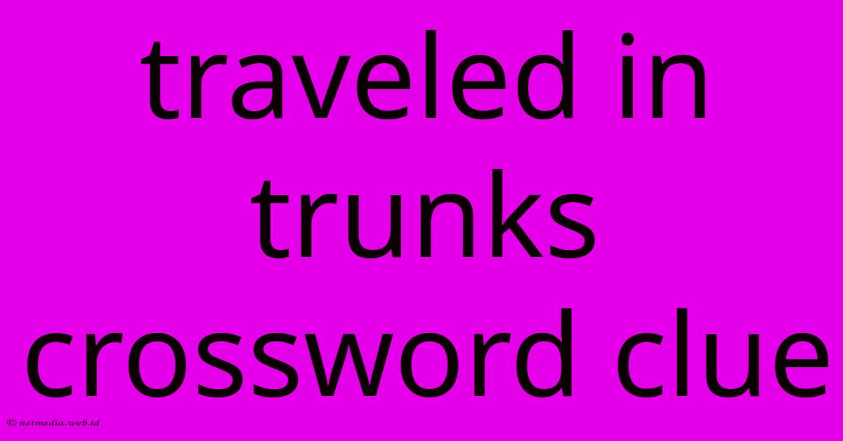 Traveled In Trunks Crossword Clue Traveled In Trunks Crossword Clue