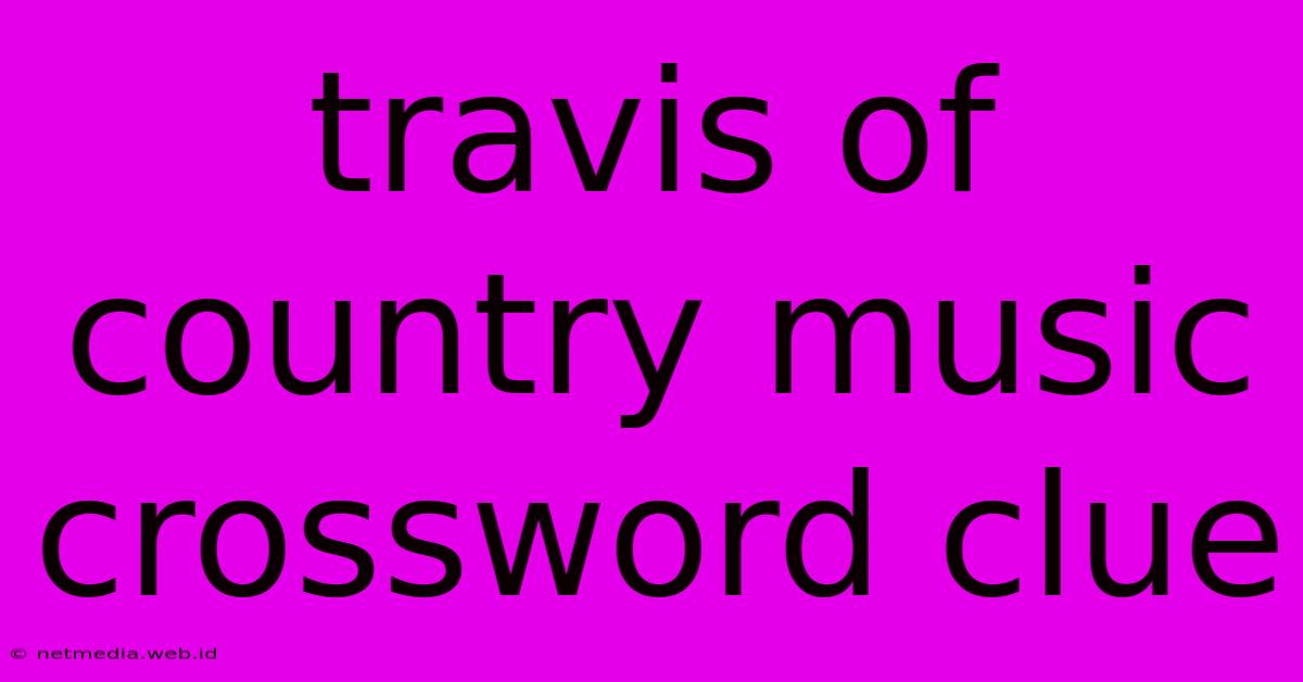 Travis Of Country Music Crossword Clue