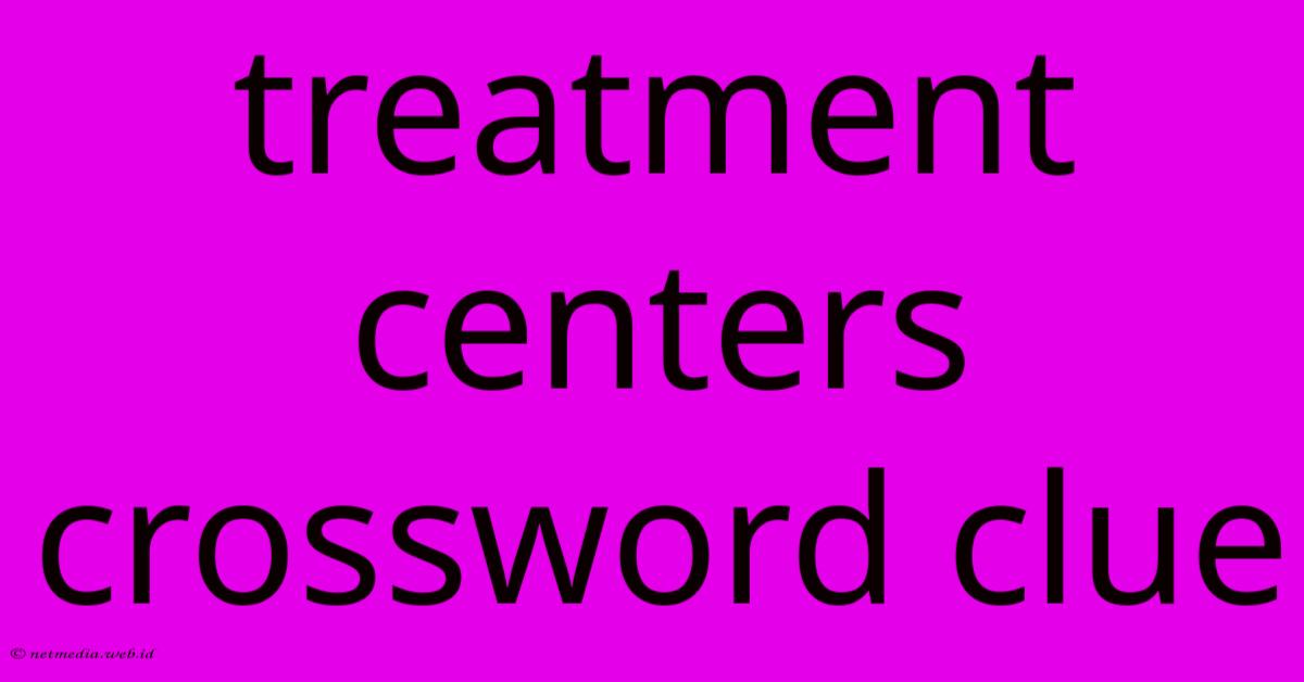 Treatment Centers Crossword Clue