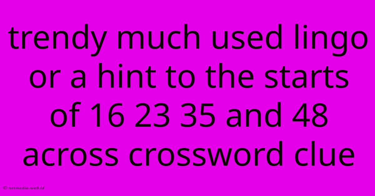Trendy Much Used Lingo Or A Hint To The Starts Of 16 23 35 And 48 Across Crossword Clue Trendy Much Used Lingo Or A Hint To The Starts Of 16 23 35 And 48 Across Crossword Clue