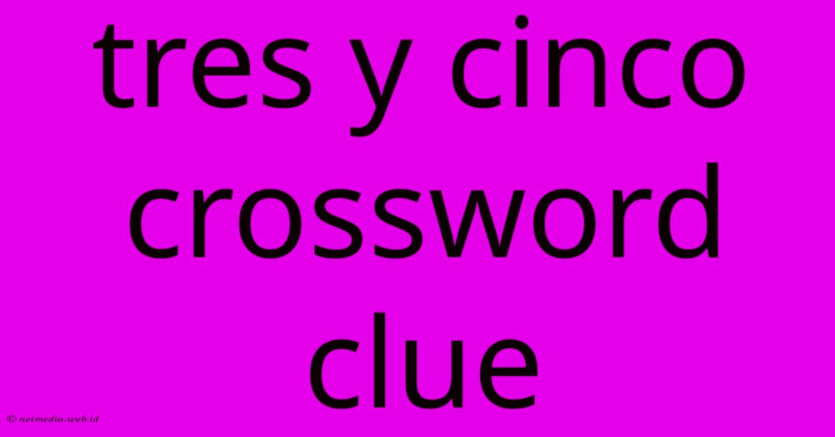 Tres Y Cinco Crossword Clue Tres Y Cinco Crossword Clue