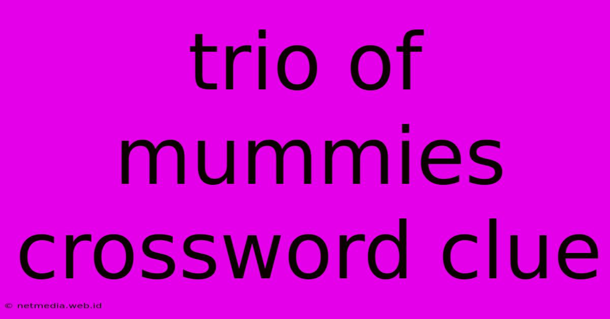 Trio Of Mummies Crossword Clue