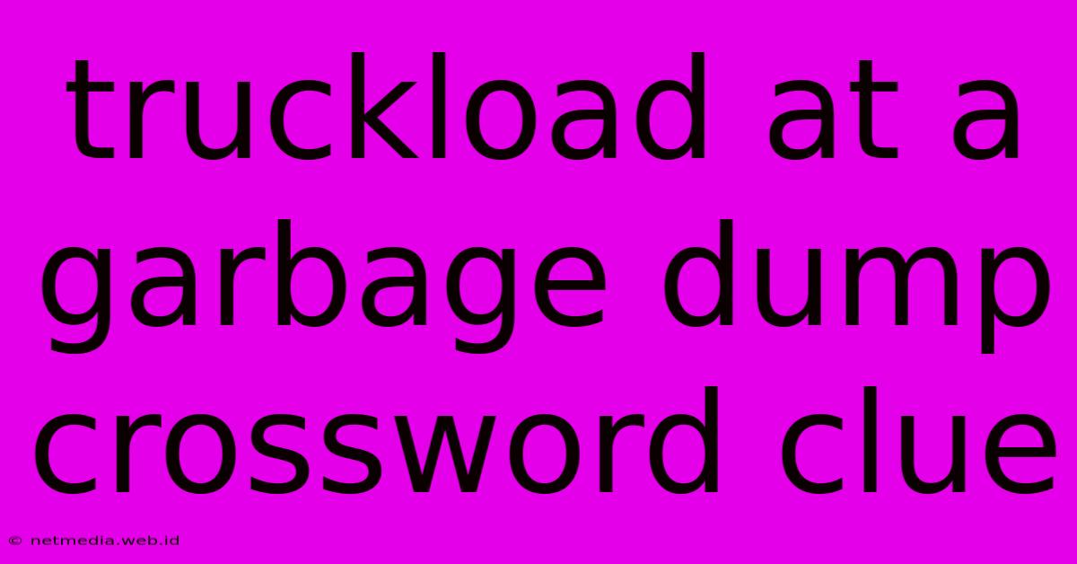 Truckload At A Garbage Dump Crossword Clue