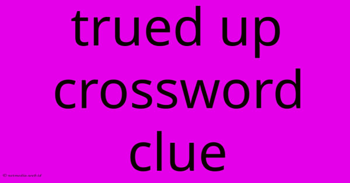 Trued Up Crossword Clue