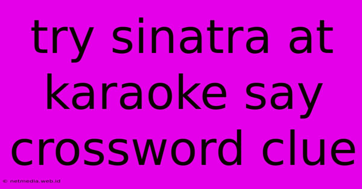 Try Sinatra At Karaoke Say Crossword Clue