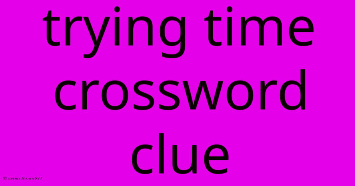 Trying Time Crossword Clue