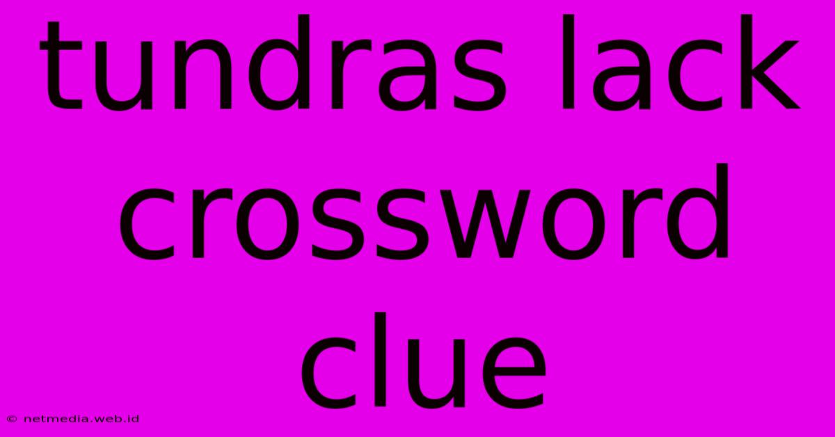 Tundras Lack Crossword Clue