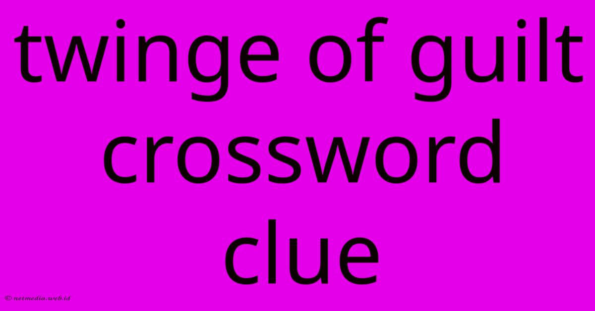 Twinge Of Guilt Crossword Clue Twinge Of Guilt Crossword Clue
